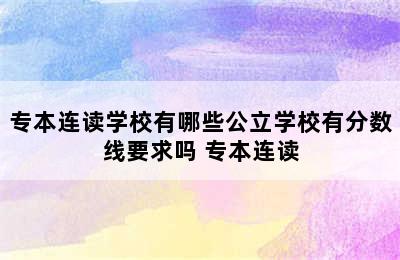 专本连读学校有哪些公立学校有分数线要求吗 专本连读